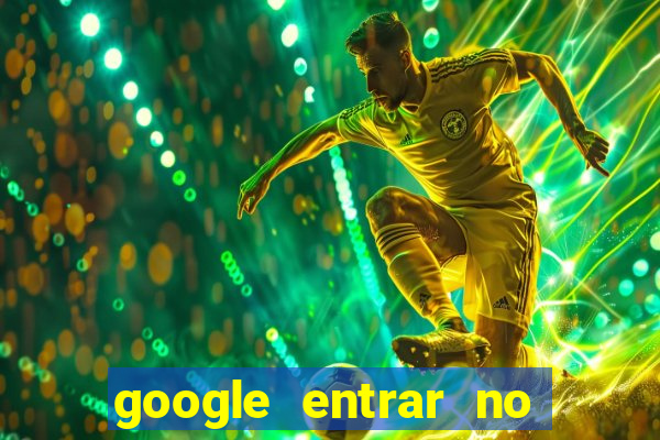 google entrar no jogo de c****