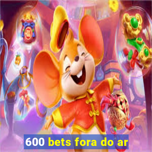 600 bets fora do ar