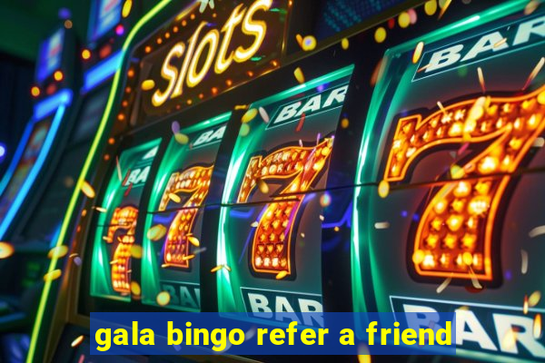 gala bingo refer a friend