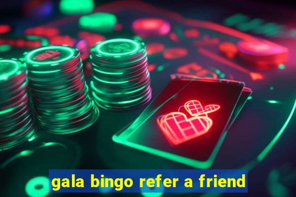 gala bingo refer a friend