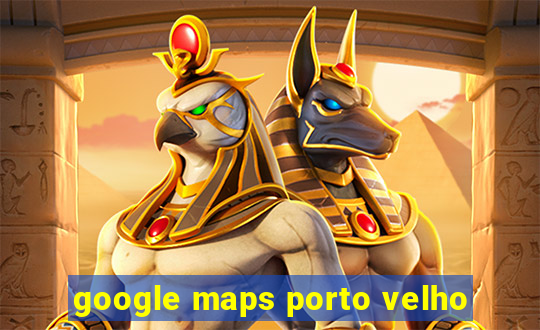 google maps porto velho