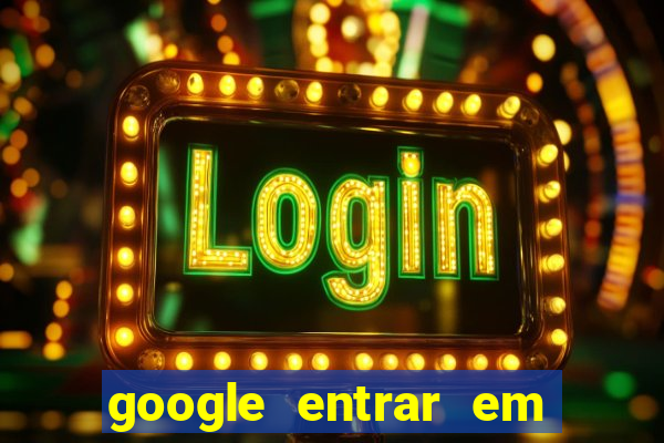 google entrar em jogo de c****