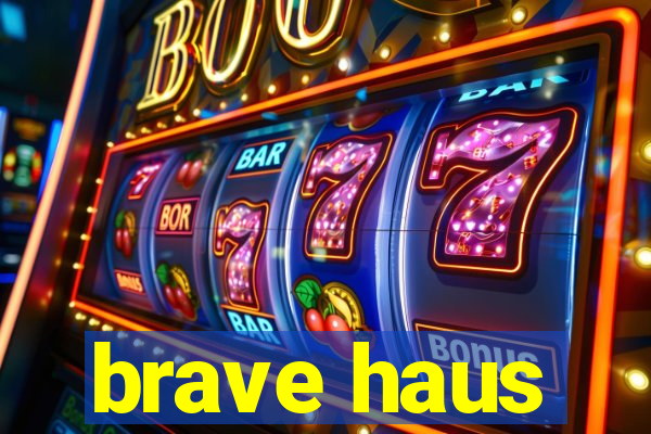 brave haus