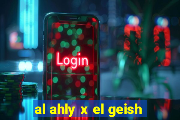 al ahly x el geish