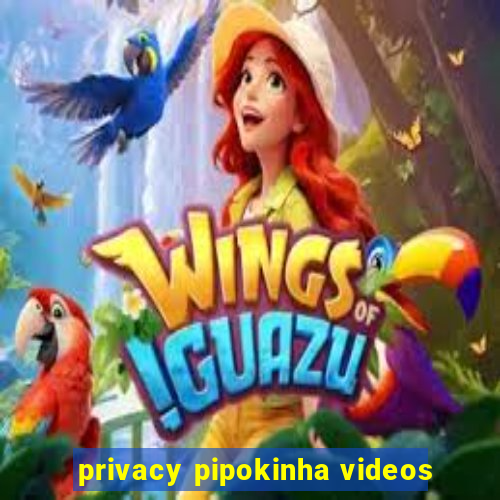 privacy pipokinha videos