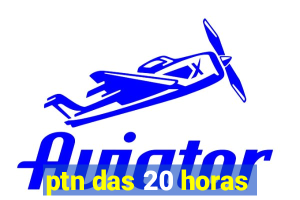 ptn das 20 horas