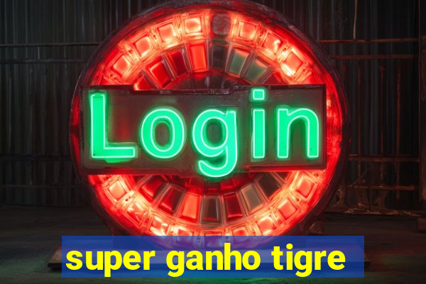 super ganho tigre