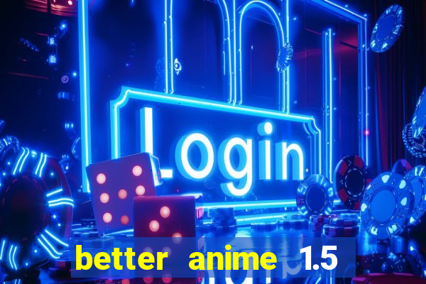 better anime 1.5 apk download