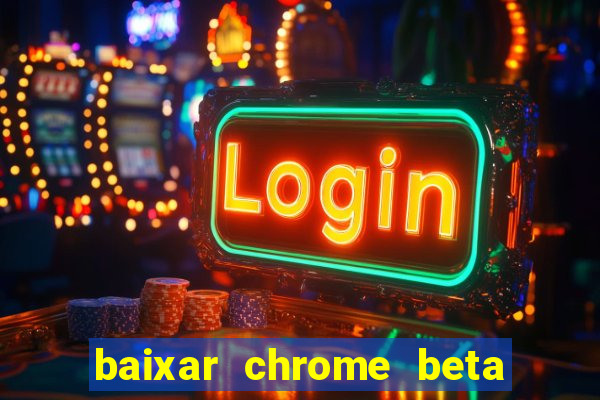 baixar chrome beta para pc