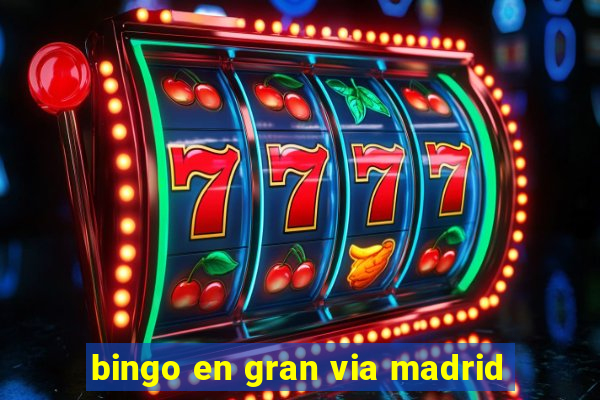 bingo en gran via madrid