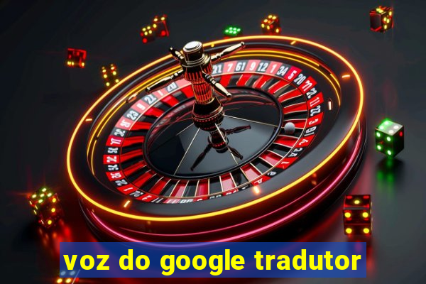 voz do google tradutor