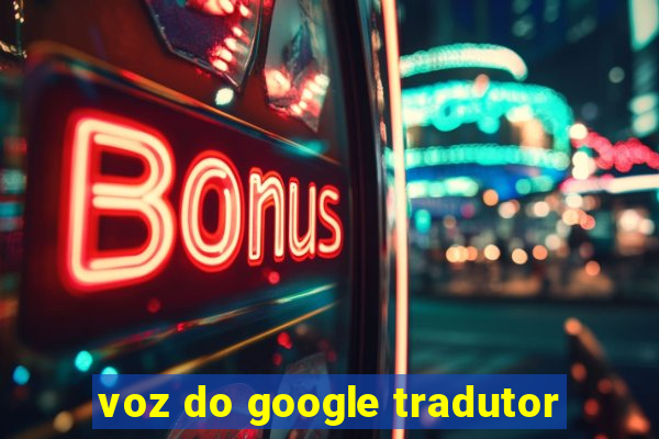 voz do google tradutor