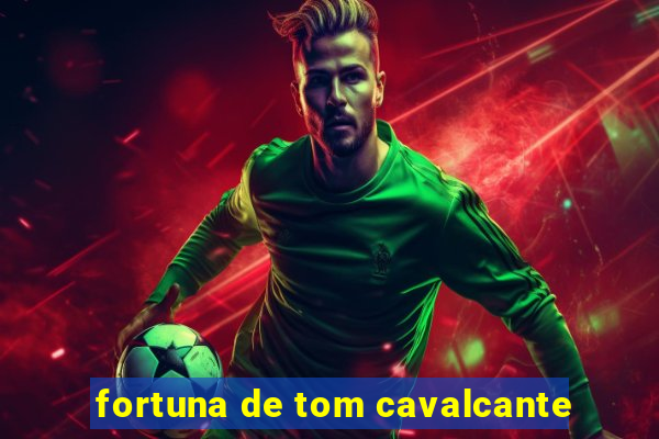 fortuna de tom cavalcante