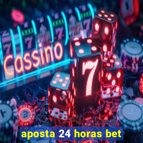 aposta 24 horas bet