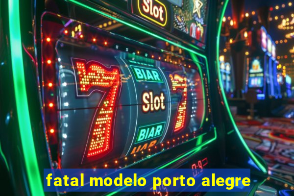 fatal modelo porto alegre