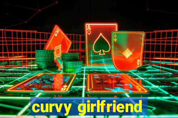 curvy girlfriend