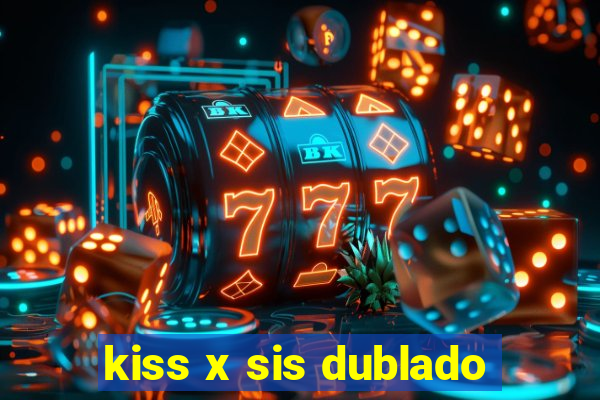 kiss x sis dublado