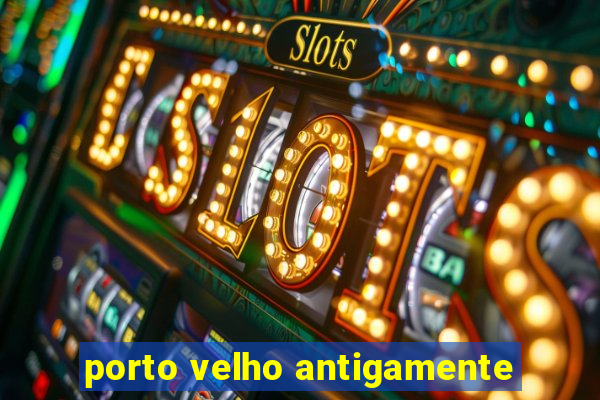 porto velho antigamente