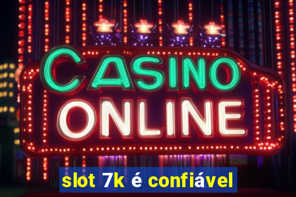 slot 7k é confiável