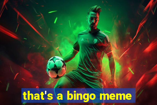 that's a bingo meme