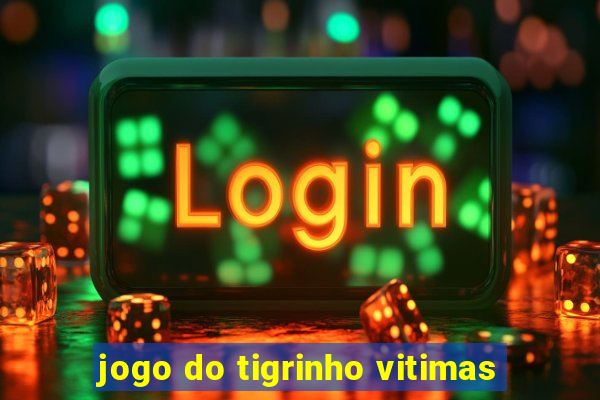 jogo do tigrinho vitimas