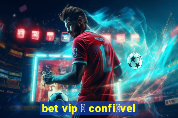 bet vip 茅 confi谩vel