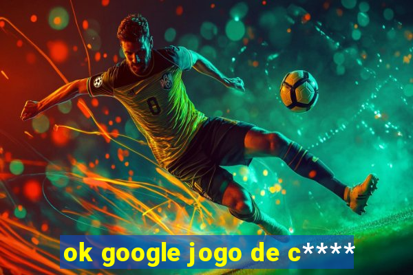 ok google jogo de c****