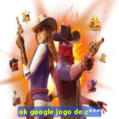 ok google jogo de c****