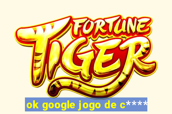 ok google jogo de c****