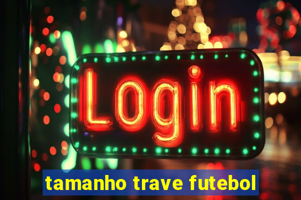 tamanho trave futebol