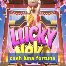 cash luna fortuna