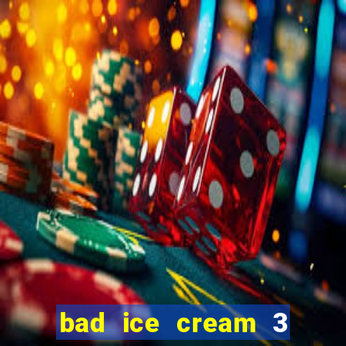 bad ice cream 3 no jogos 360