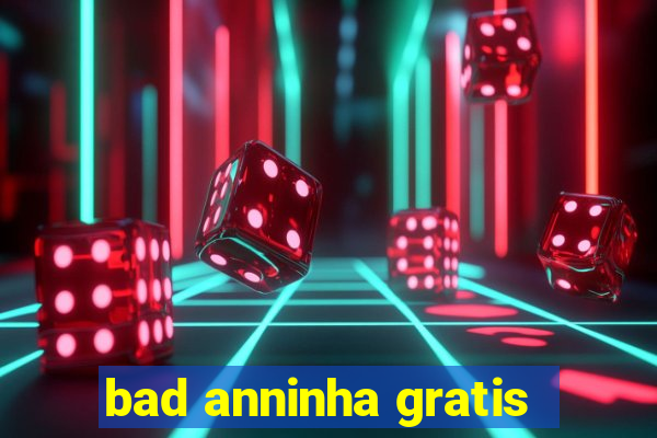 bad anninha gratis