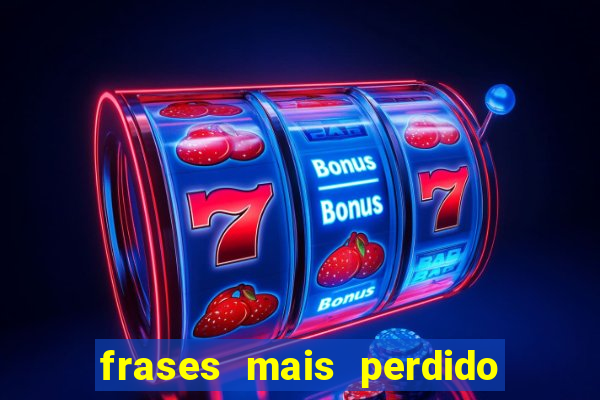 frases mais perdido que surdo em bingo