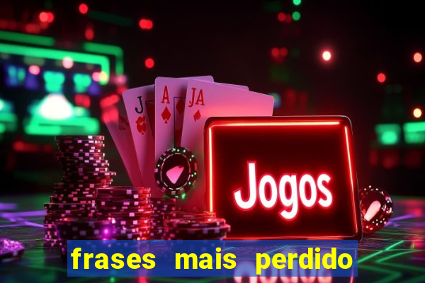 frases mais perdido que surdo em bingo