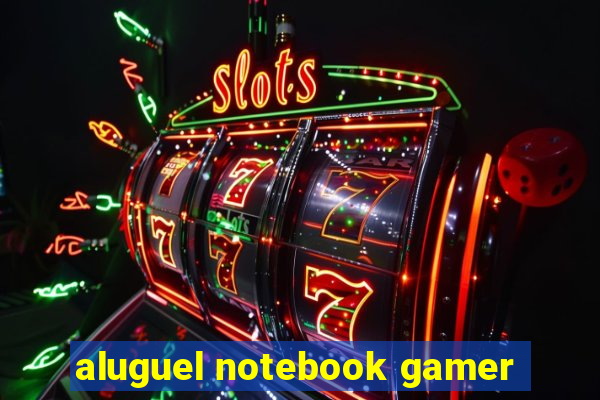 aluguel notebook gamer