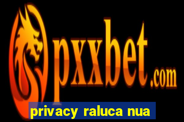 privacy raluca nua