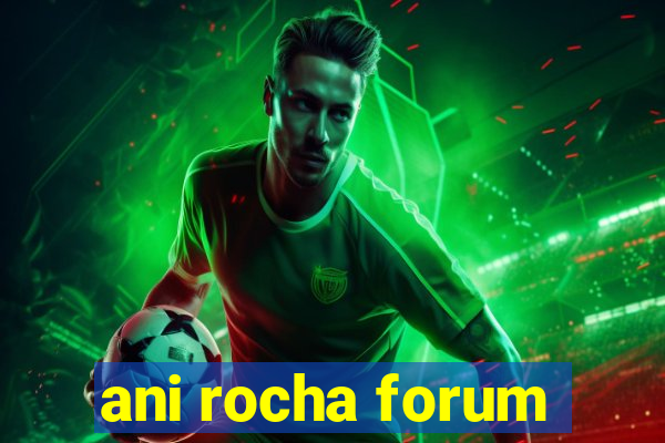 ani rocha forum