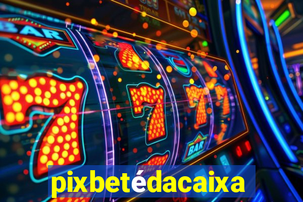 pixbetédacaixa