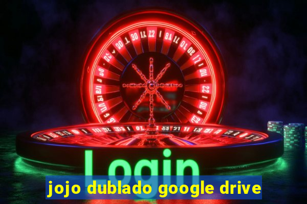 jojo dublado google drive