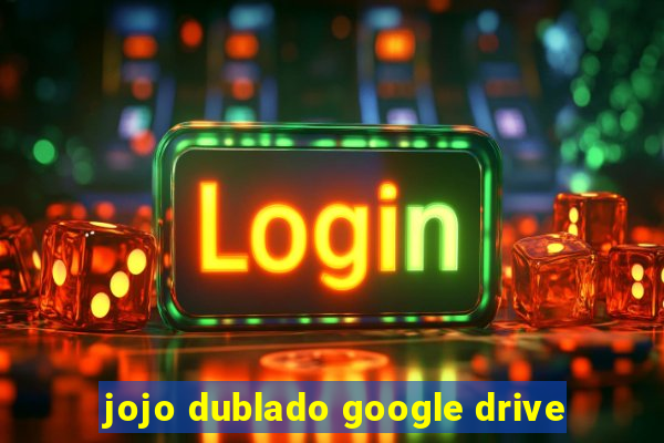 jojo dublado google drive