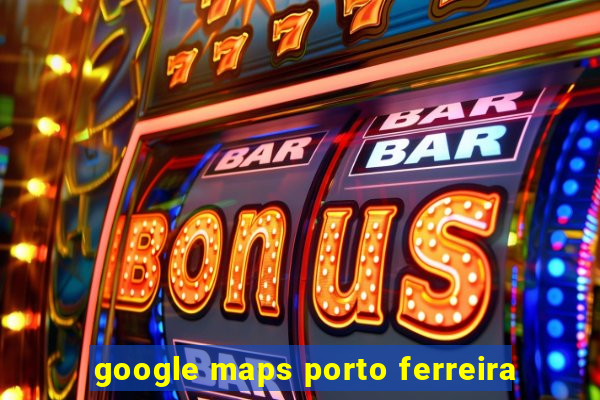 google maps porto ferreira