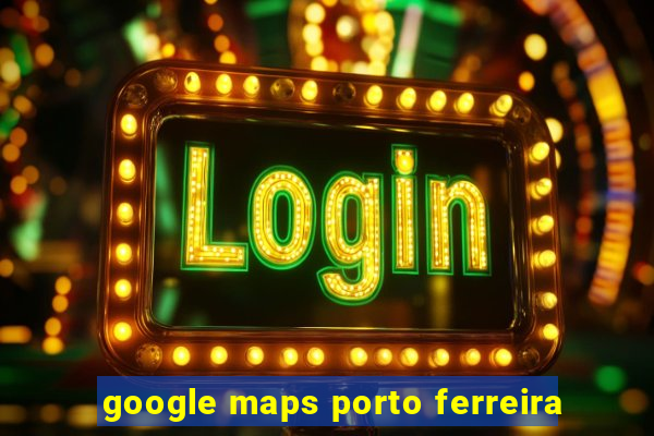 google maps porto ferreira