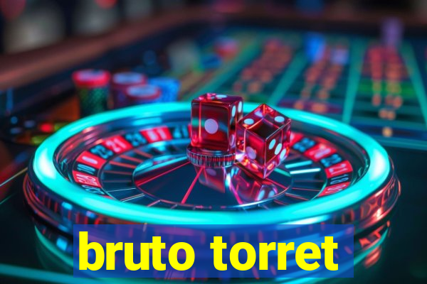 bruto torret