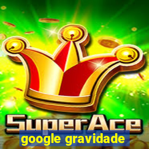 google gravidade