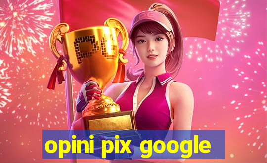 opini pix google