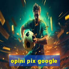 opini pix google