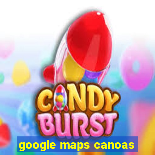 google maps canoas