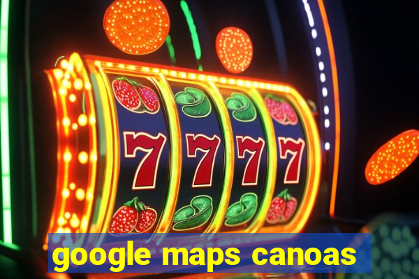 google maps canoas