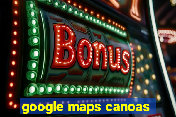 google maps canoas